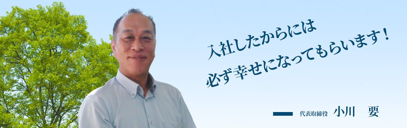 仕事によろこびと達成感を！代表取締役　小川　要